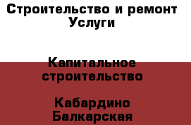 Строительство и ремонт Услуги - Капитальное строительство. Кабардино-Балкарская респ.